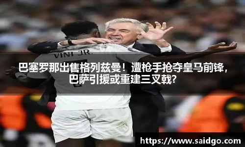 巴塞罗那出售格列兹曼！遭枪手抢夺皇马前锋，巴萨引援或重建三叉戟？
