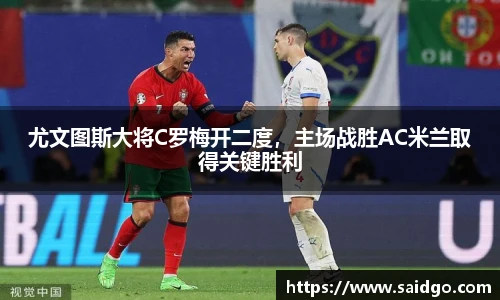 尤文图斯大将C罗梅开二度，主场战胜AC米兰取得关键胜利