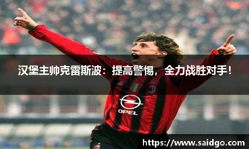 汉堡主帅克雷斯波：提高警惕，全力战胜对手！