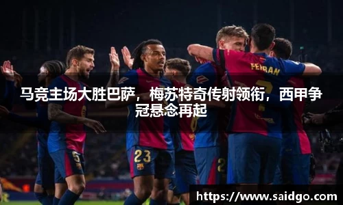 马竞主场大胜巴萨，梅苏特奇传射领衔，西甲争冠悬念再起